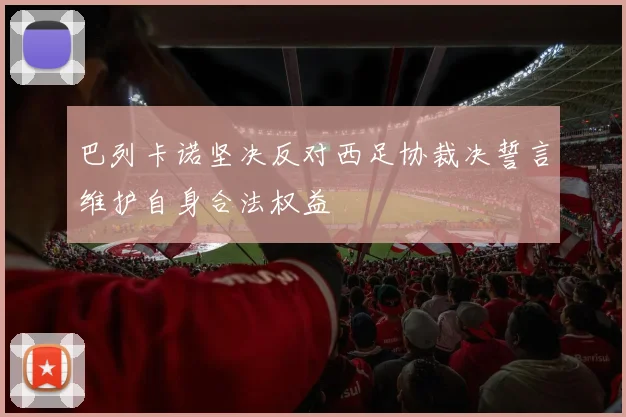 巴列卡诺坚决反对西足协裁决誓言维护自身合法权益