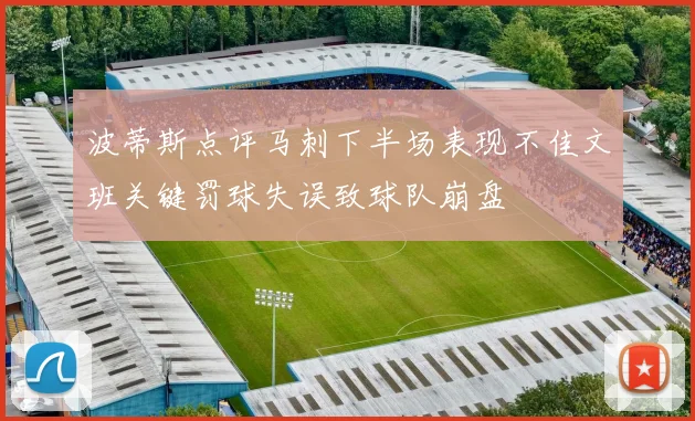 波蒂斯点评马刺下半场表现不佳文班关键罚球失误致球队崩盘