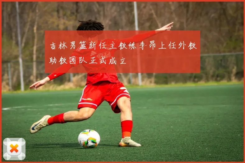 吉林男篮新任主教练李昂上任外教助教团队正式成立
